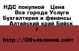 НДС покупной › Цена ­ 2 000 - Все города Услуги » Бухгалтерия и финансы   . Алтайский край,Бийск г.